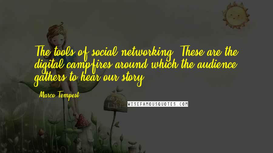 Marco Tempest Quotes: The tools of social networking: These are the digital campfires around which the audience gathers to hear our story.