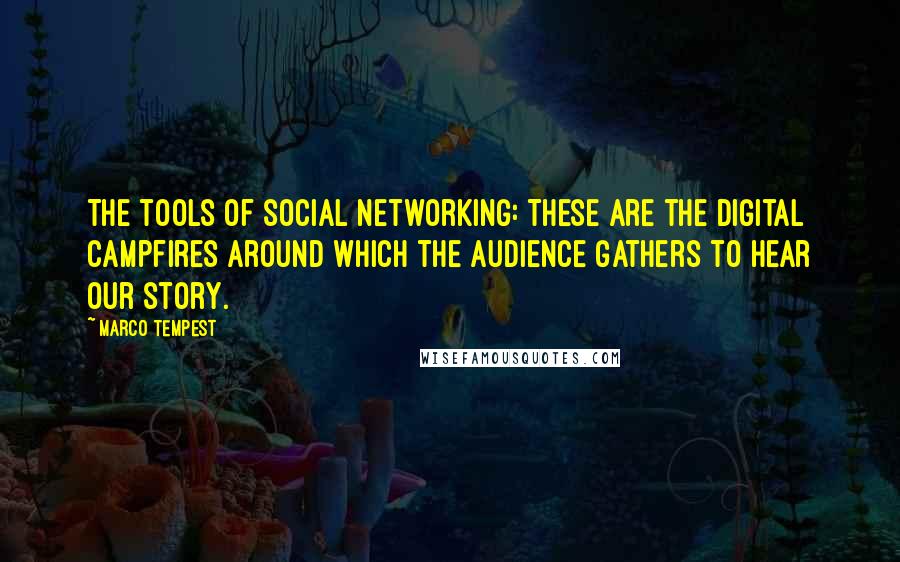 Marco Tempest Quotes: The tools of social networking: These are the digital campfires around which the audience gathers to hear our story.