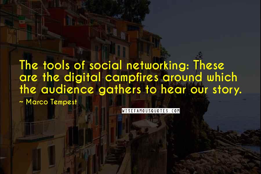 Marco Tempest Quotes: The tools of social networking: These are the digital campfires around which the audience gathers to hear our story.