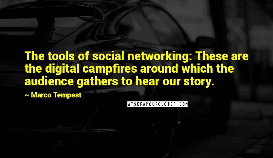 Marco Tempest Quotes: The tools of social networking: These are the digital campfires around which the audience gathers to hear our story.