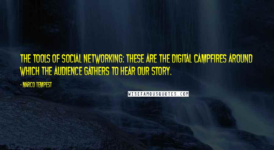 Marco Tempest Quotes: The tools of social networking: These are the digital campfires around which the audience gathers to hear our story.