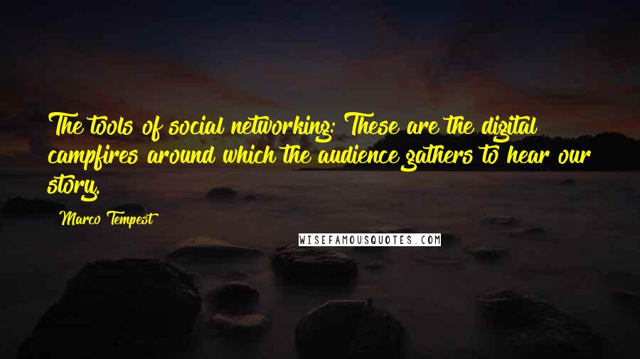 Marco Tempest Quotes: The tools of social networking: These are the digital campfires around which the audience gathers to hear our story.