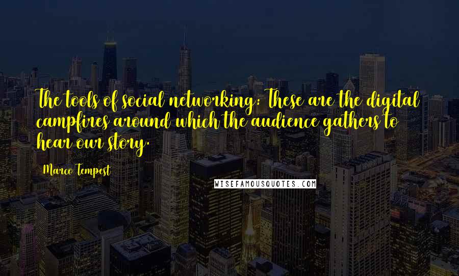 Marco Tempest Quotes: The tools of social networking: These are the digital campfires around which the audience gathers to hear our story.