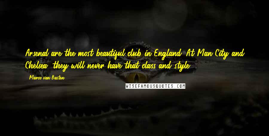 Marco Van Basten Quotes: Arsenal are the most beautiful club in England. At Man City and Chelsea, they will never have that class and style.