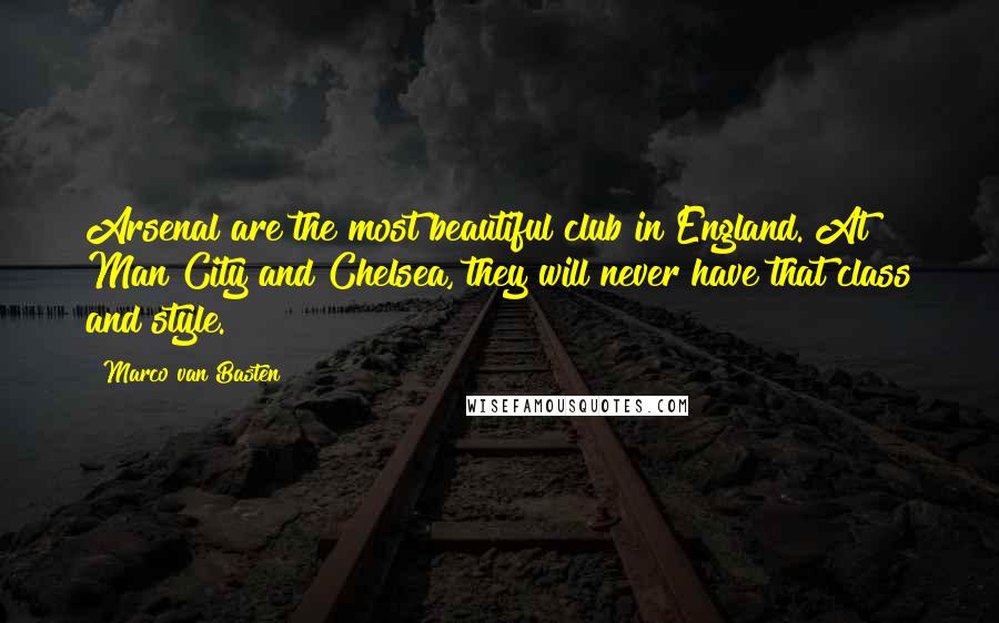 Marco Van Basten Quotes: Arsenal are the most beautiful club in England. At Man City and Chelsea, they will never have that class and style.