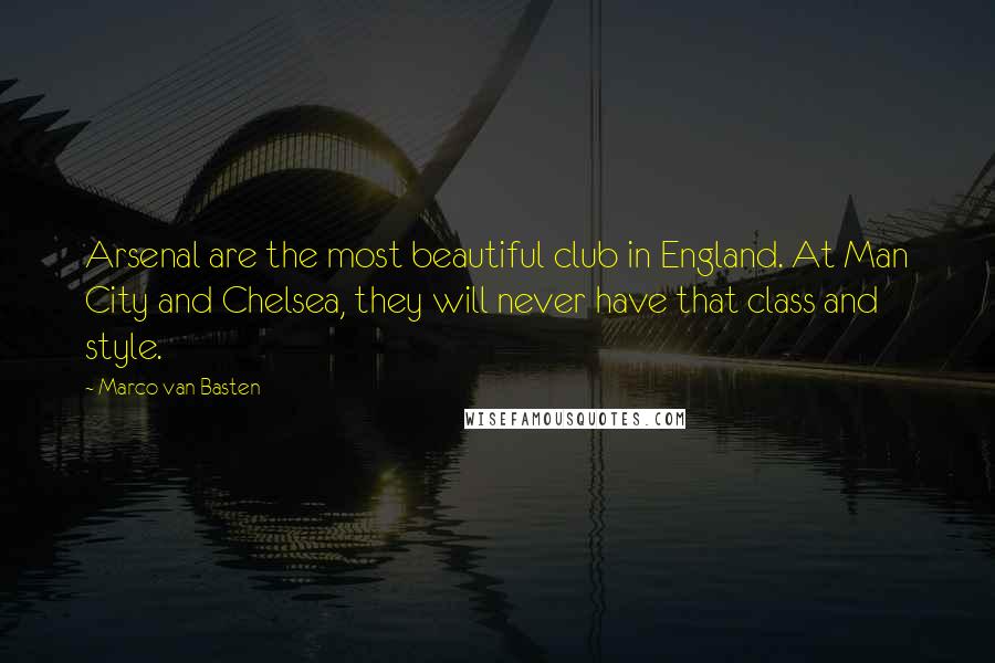 Marco Van Basten Quotes: Arsenal are the most beautiful club in England. At Man City and Chelsea, they will never have that class and style.