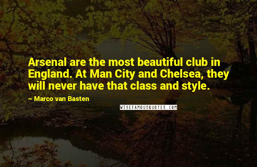 Marco Van Basten Quotes: Arsenal are the most beautiful club in England. At Man City and Chelsea, they will never have that class and style.