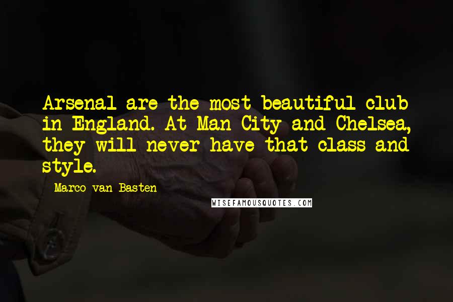 Marco Van Basten Quotes: Arsenal are the most beautiful club in England. At Man City and Chelsea, they will never have that class and style.