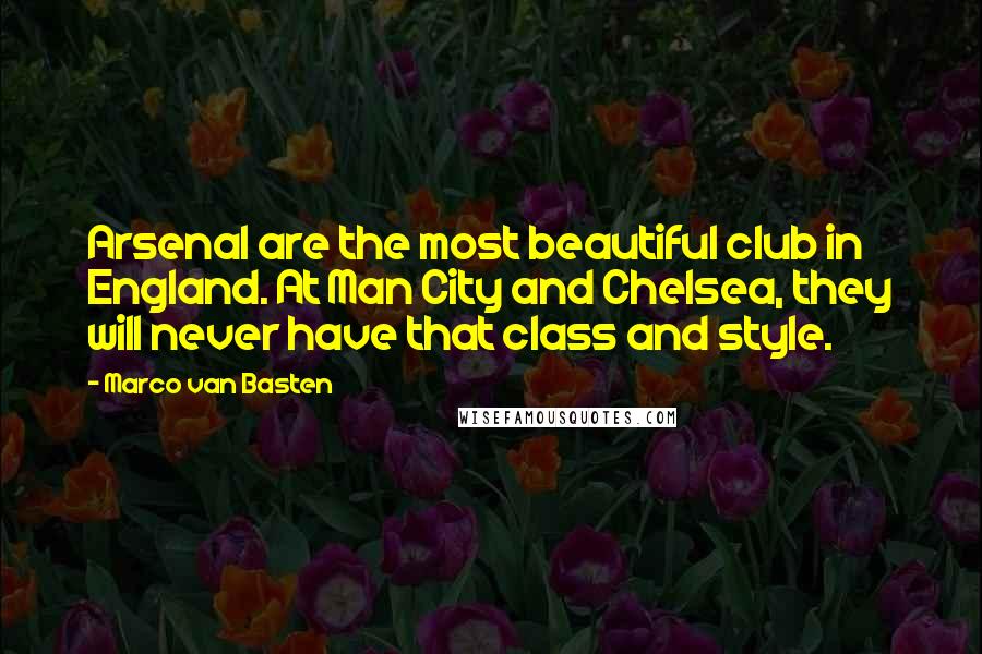 Marco Van Basten Quotes: Arsenal are the most beautiful club in England. At Man City and Chelsea, they will never have that class and style.