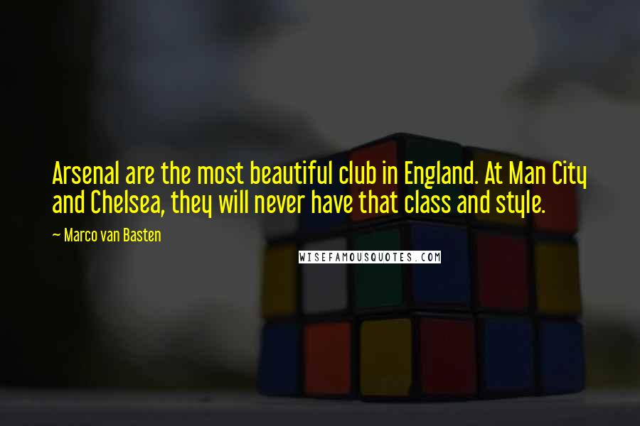 Marco Van Basten Quotes: Arsenal are the most beautiful club in England. At Man City and Chelsea, they will never have that class and style.