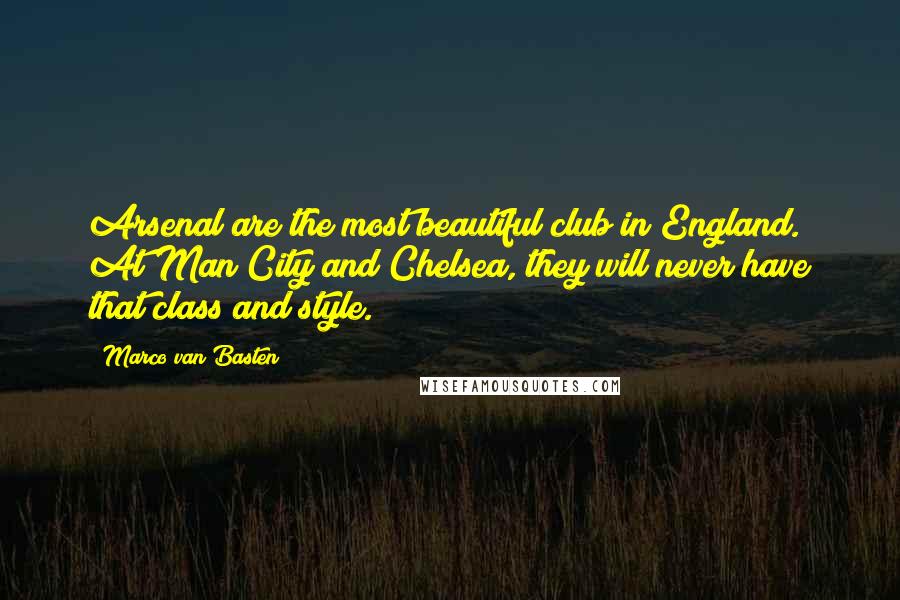 Marco Van Basten Quotes: Arsenal are the most beautiful club in England. At Man City and Chelsea, they will never have that class and style.