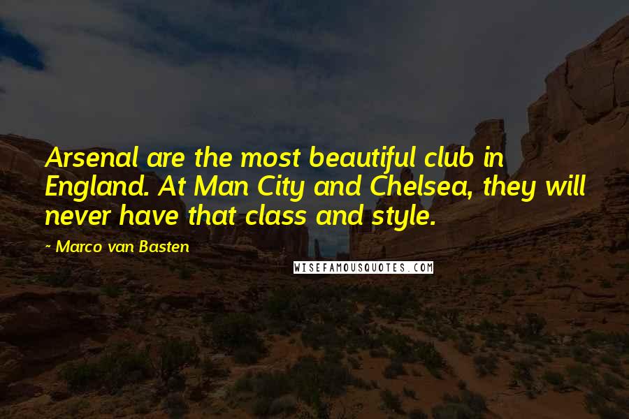 Marco Van Basten Quotes: Arsenal are the most beautiful club in England. At Man City and Chelsea, they will never have that class and style.