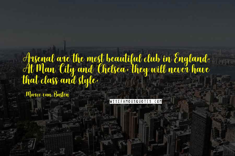 Marco Van Basten Quotes: Arsenal are the most beautiful club in England. At Man City and Chelsea, they will never have that class and style.