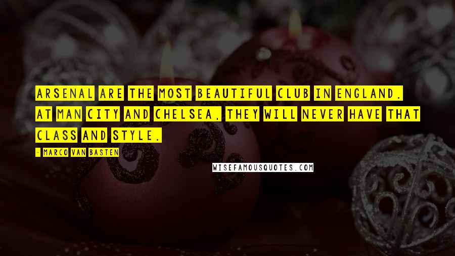 Marco Van Basten Quotes: Arsenal are the most beautiful club in England. At Man City and Chelsea, they will never have that class and style.