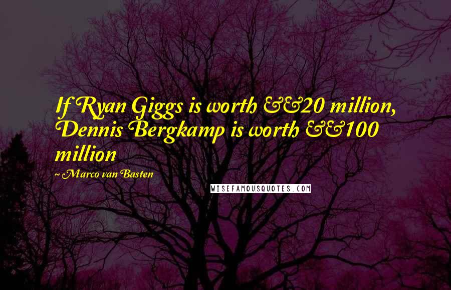 Marco Van Basten Quotes: If Ryan Giggs is worth Â£20 million, Dennis Bergkamp is worth Â£100 million