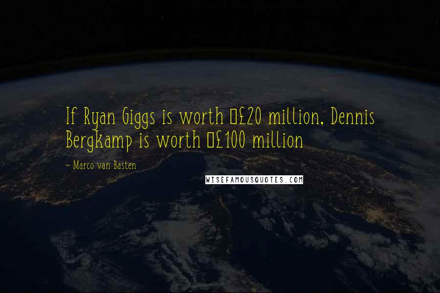 Marco Van Basten Quotes: If Ryan Giggs is worth Â£20 million, Dennis Bergkamp is worth Â£100 million