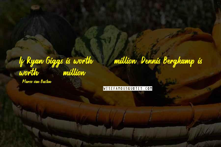 Marco Van Basten Quotes: If Ryan Giggs is worth £20 million, Dennis Bergkamp is worth £100 million