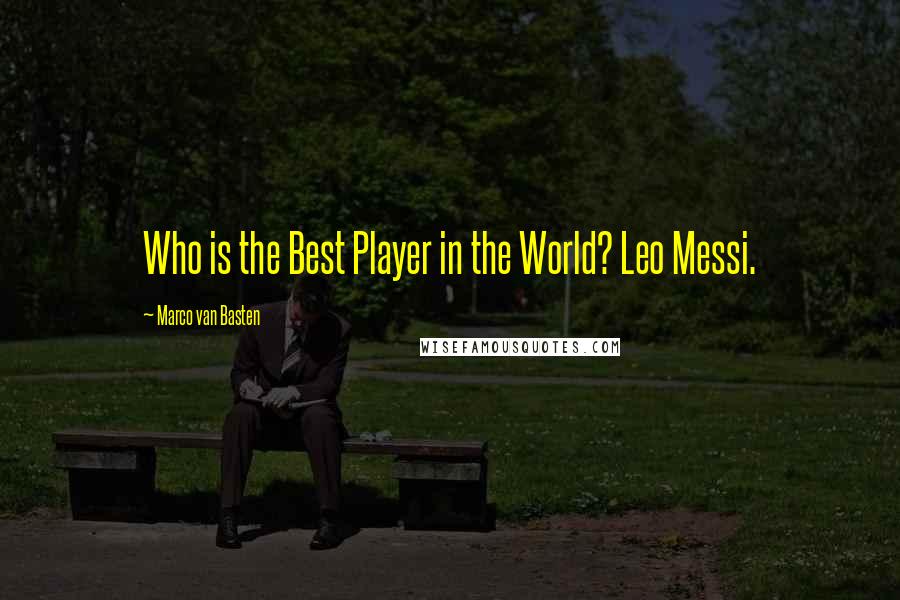 Marco Van Basten Quotes: Who is the Best Player in the World? Leo Messi.