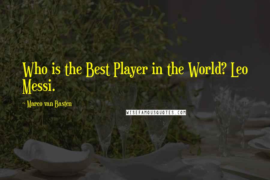 Marco Van Basten Quotes: Who is the Best Player in the World? Leo Messi.