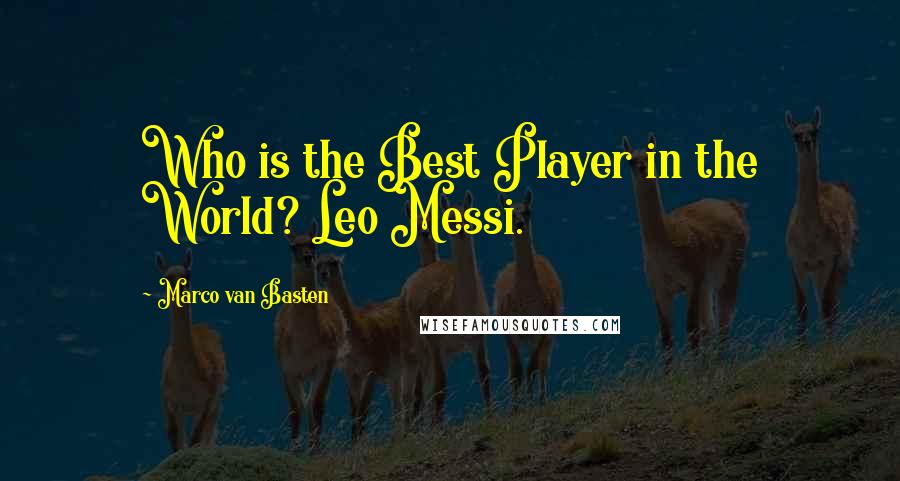 Marco Van Basten Quotes: Who is the Best Player in the World? Leo Messi.