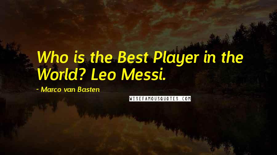 Marco Van Basten Quotes: Who is the Best Player in the World? Leo Messi.