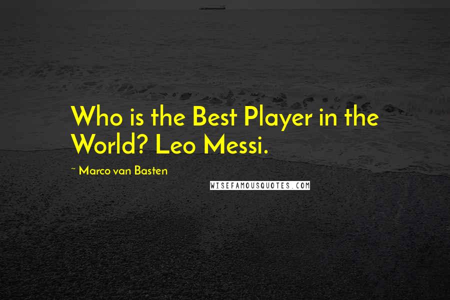 Marco Van Basten Quotes: Who is the Best Player in the World? Leo Messi.