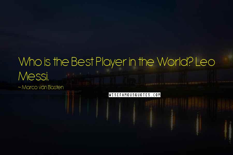 Marco Van Basten Quotes: Who is the Best Player in the World? Leo Messi.