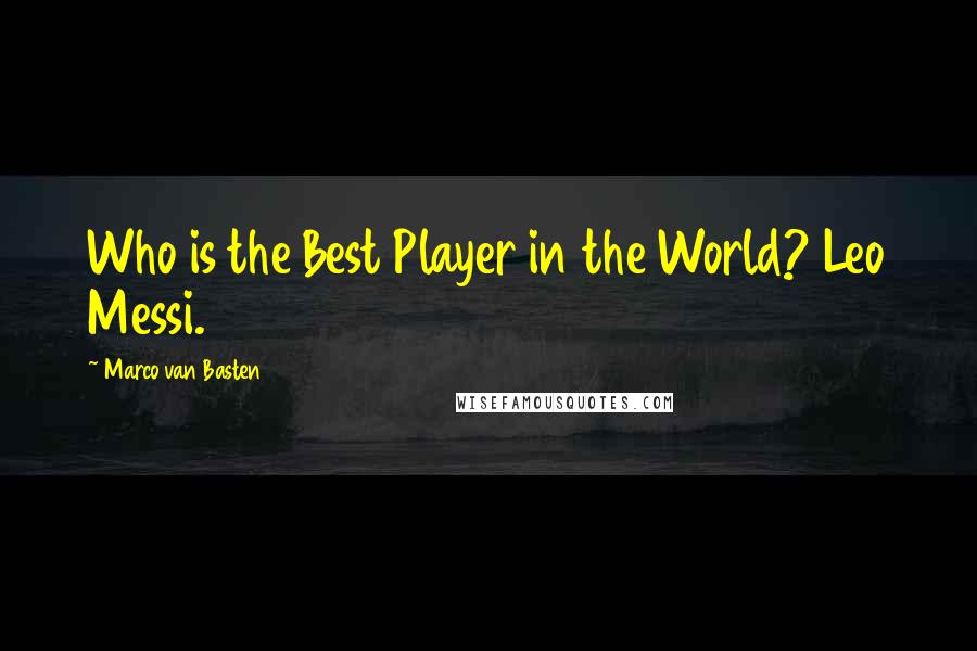 Marco Van Basten Quotes: Who is the Best Player in the World? Leo Messi.