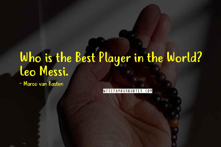 Marco Van Basten Quotes: Who is the Best Player in the World? Leo Messi.