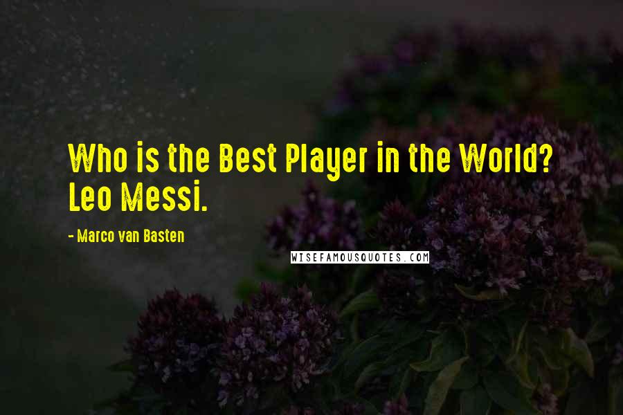 Marco Van Basten Quotes: Who is the Best Player in the World? Leo Messi.