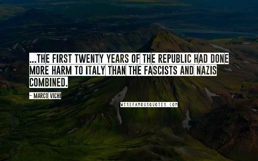 Marco Vichi Quotes: ...the first twenty years of the republic had done more harm to Italy than the Fascists and Nazis combined.