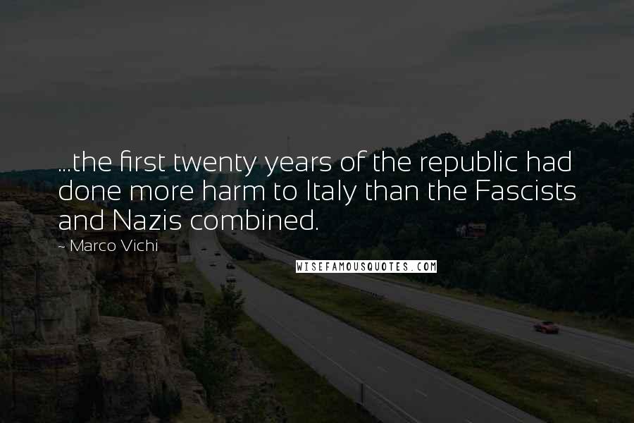 Marco Vichi Quotes: ...the first twenty years of the republic had done more harm to Italy than the Fascists and Nazis combined.