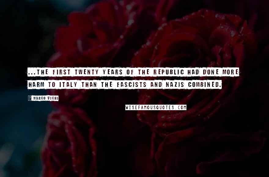 Marco Vichi Quotes: ...the first twenty years of the republic had done more harm to Italy than the Fascists and Nazis combined.