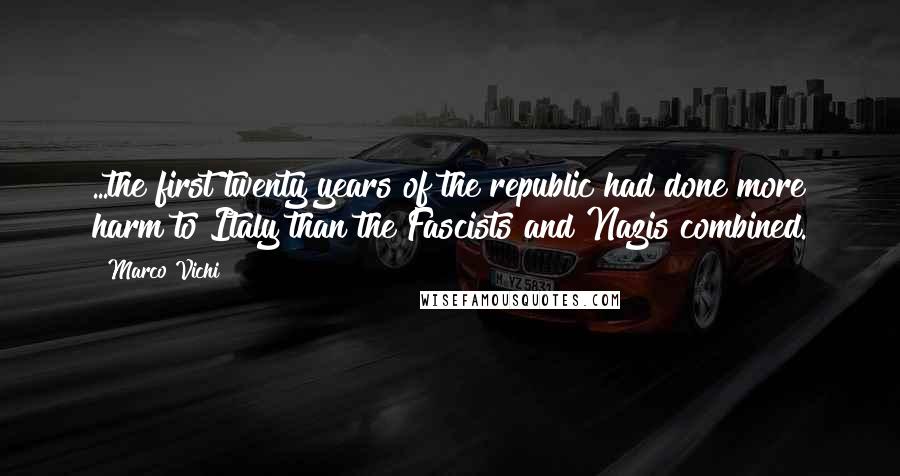 Marco Vichi Quotes: ...the first twenty years of the republic had done more harm to Italy than the Fascists and Nazis combined.