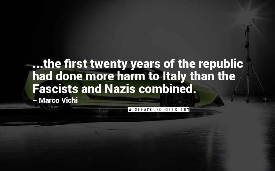 Marco Vichi Quotes: ...the first twenty years of the republic had done more harm to Italy than the Fascists and Nazis combined.