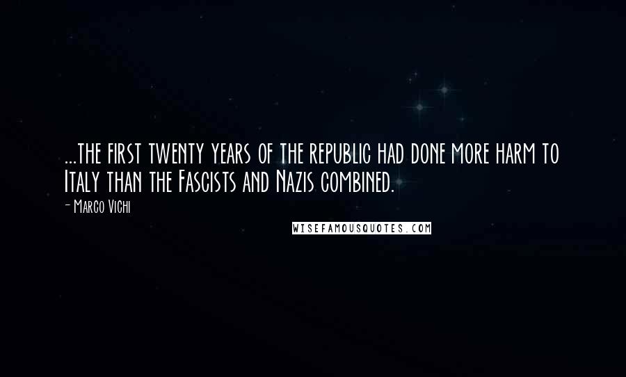 Marco Vichi Quotes: ...the first twenty years of the republic had done more harm to Italy than the Fascists and Nazis combined.
