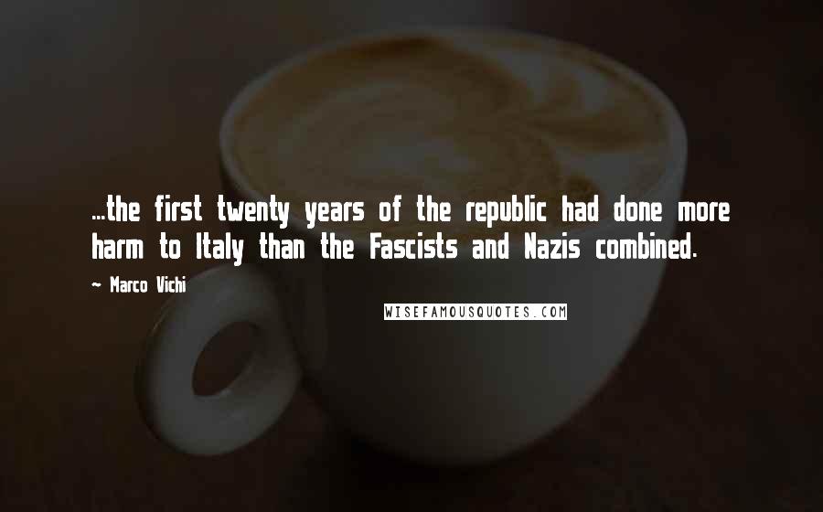 Marco Vichi Quotes: ...the first twenty years of the republic had done more harm to Italy than the Fascists and Nazis combined.