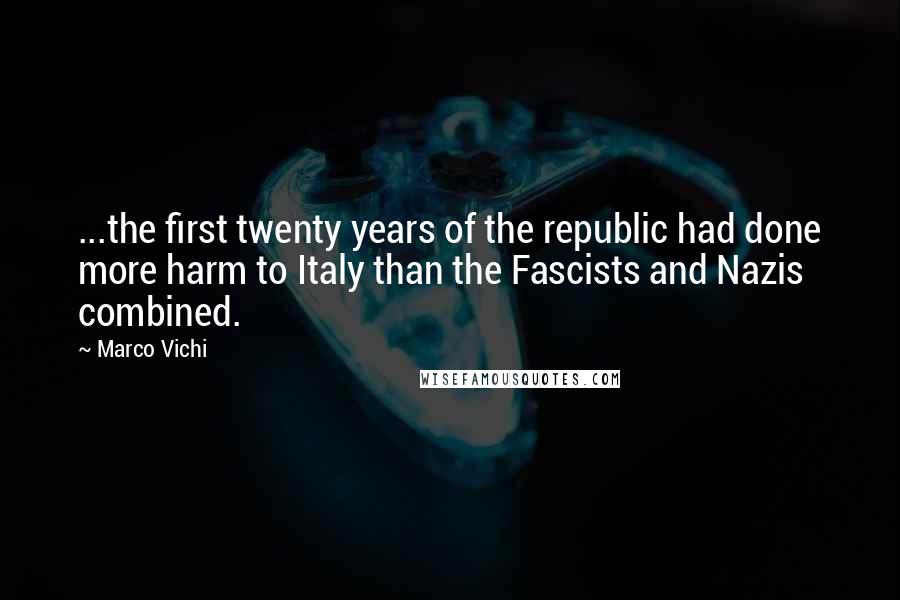 Marco Vichi Quotes: ...the first twenty years of the republic had done more harm to Italy than the Fascists and Nazis combined.