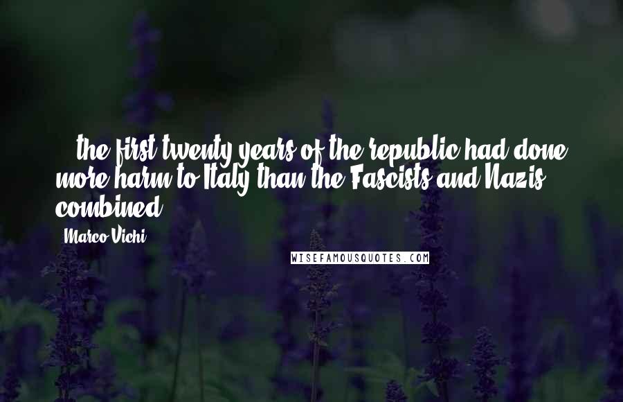 Marco Vichi Quotes: ...the first twenty years of the republic had done more harm to Italy than the Fascists and Nazis combined.