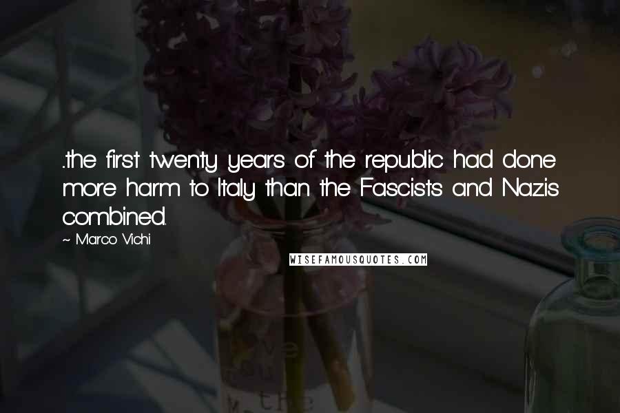 Marco Vichi Quotes: ...the first twenty years of the republic had done more harm to Italy than the Fascists and Nazis combined.