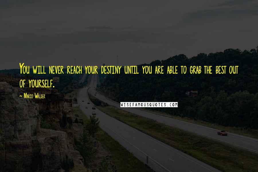Marco Walder Quotes: You will never reach your destiny until you are able to grab the best out of yourself.