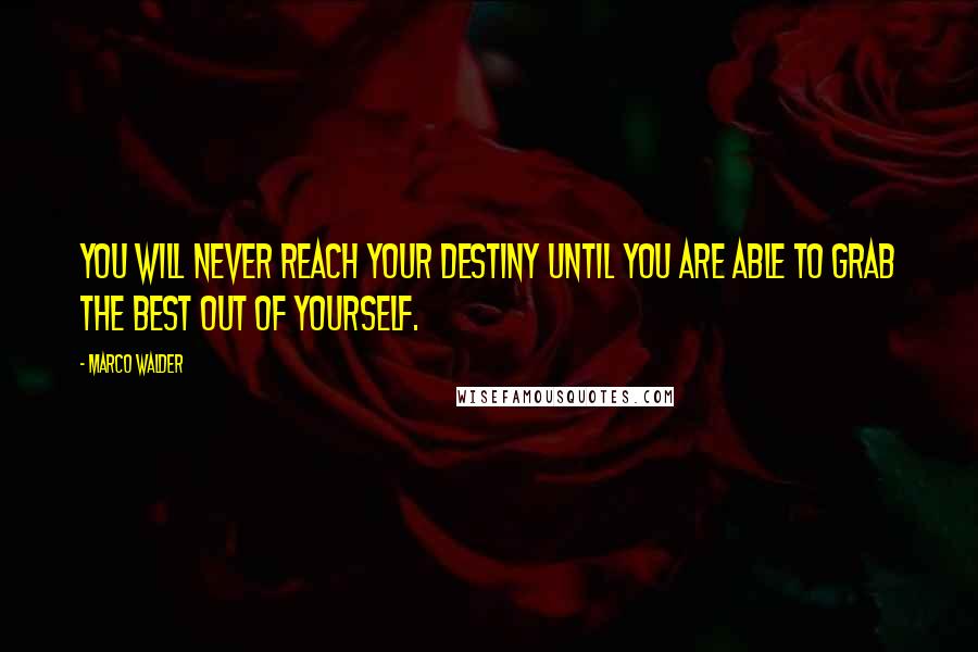 Marco Walder Quotes: You will never reach your destiny until you are able to grab the best out of yourself.