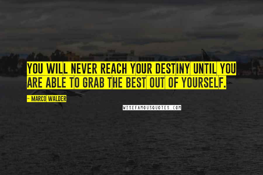 Marco Walder Quotes: You will never reach your destiny until you are able to grab the best out of yourself.