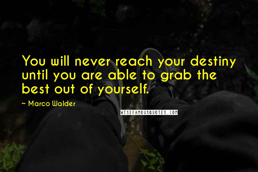 Marco Walder Quotes: You will never reach your destiny until you are able to grab the best out of yourself.