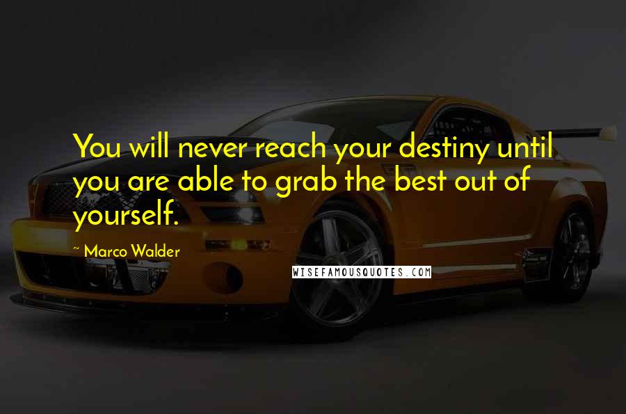 Marco Walder Quotes: You will never reach your destiny until you are able to grab the best out of yourself.