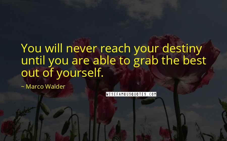 Marco Walder Quotes: You will never reach your destiny until you are able to grab the best out of yourself.