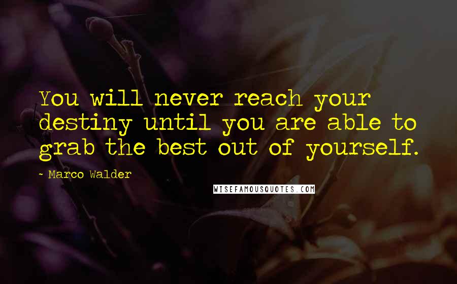 Marco Walder Quotes: You will never reach your destiny until you are able to grab the best out of yourself.