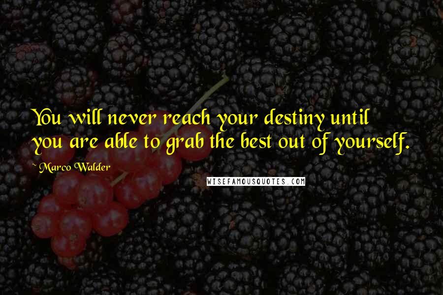 Marco Walder Quotes: You will never reach your destiny until you are able to grab the best out of yourself.