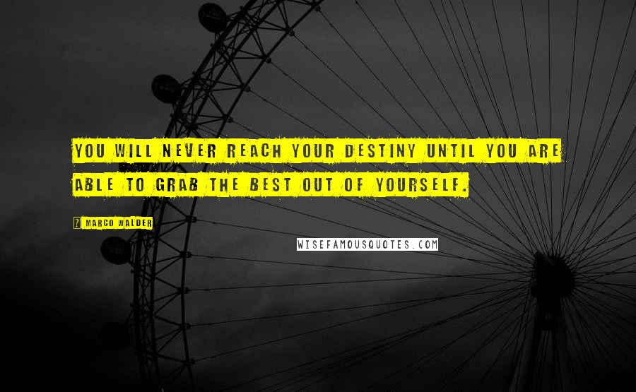 Marco Walder Quotes: You will never reach your destiny until you are able to grab the best out of yourself.
