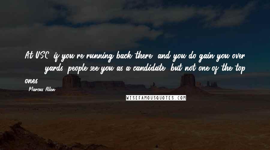 Marcus Allen Quotes: At USC, if you're running back there, and you do gain you over 1,500 yards, people see you as a candidate, but not one of the top ones.